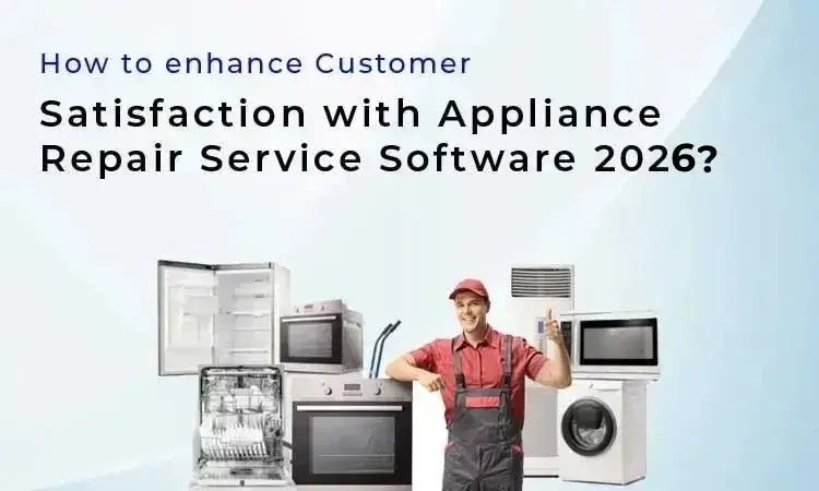 How to enhance Customer Satisfaction with Appliance Repair Service Software 2026?